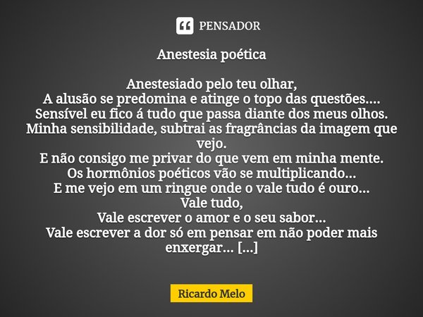 ⁠Anestesia poética Anestesiado pelo teu olhar,
A alusão se predomina e atinge o topo das questões....
Sensível eu fico á tudo que passa diante dos meus olhos.
M... Frase de Ricardo Melo.