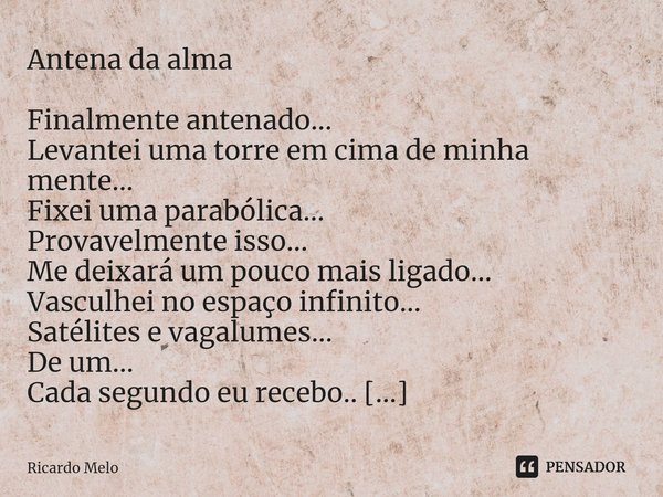 ⁠Antena da alma Finalmente antenado...
Levantei uma torre em cima de minha mente...
Fixei uma parabólica...
Provavelmente isso...
Me deixará um pouco mais ligad... Frase de Ricardo Melo.