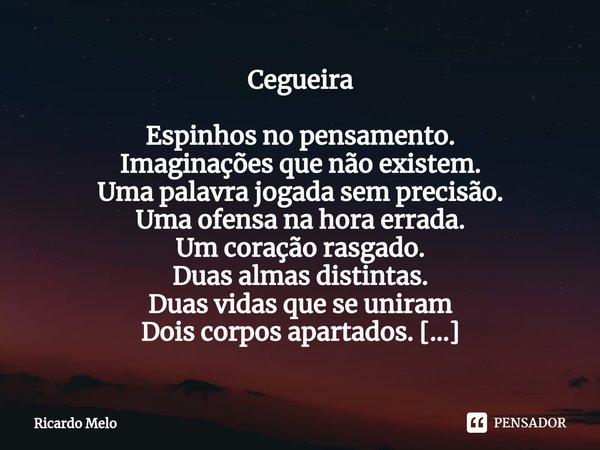 ⁠Cegueira Espinhos no pensamento.
Imaginações que não existem.
Uma palavra jogada sem precisão.
Uma ofensa na hora errada.
Um coração rasgado.
Duas almas distin... Frase de Ricardo Melo.