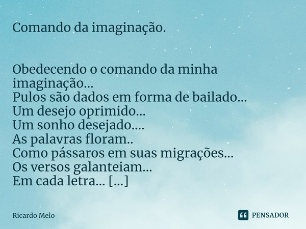 ⁠Comando da imaginação. Obedecendo o comando da minha imaginação...
Pulos são dados em forma de bailado...
Um desejo oprimido...
Um sonho desejado....
As palavr... Frase de Ricardo Melo.