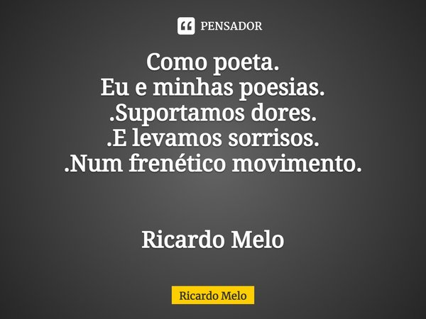 ⁠Como poeta.
Eu e minhas poesias.
.Suportamos dores.
.E levamos sorrisos.
.Num frenético movimento. Ricardo Melo... Frase de Ricardo Melo.