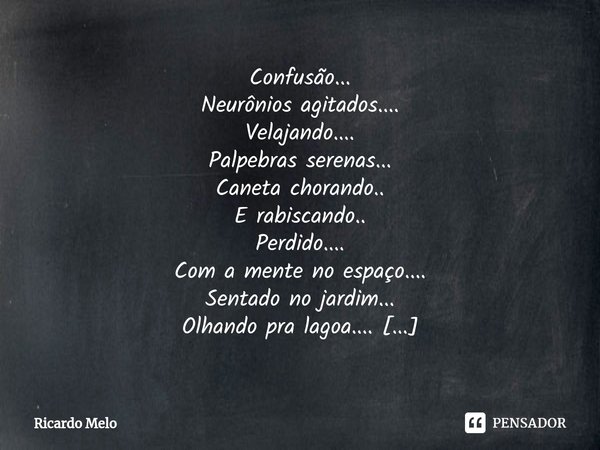 ⁠Confusão...
Neurônios agitados.... Velajando....
Palpebras serenas...
Caneta chorando..
E rabiscando..
Perdido....
Com a mente no espaço....
Sentado no jardim.... Frase de Ricardo Melo.