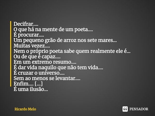 ⁠Decifrar....
O que há na mente de um poeta....
É procurar....
Um pequeno grão de arroz nos sete mares...
Muitas vezez....
Nem o próprio poeta sabe quem realmen... Frase de Ricardo Melo.