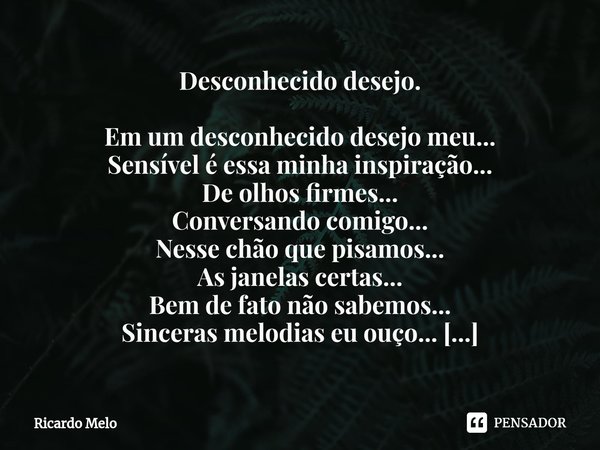 ⁠Desconhecido desejo. Em um desconhecido desejo meu...
Sensível é essa minha inspiração...
De olhos firmes...
Conversando comigo...
Nesse chão que pisamos...
As... Frase de Ricardo Melo.