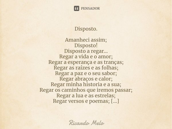 ⁠Disposto. Amanheci assim;
Disposto!
Disposto a regar...
Regar a vida e o amor;
Regar a esperança e as tranças;
Regar as raízes e as folhas;
Regar a paz e o seu... Frase de Ricardo Melo.