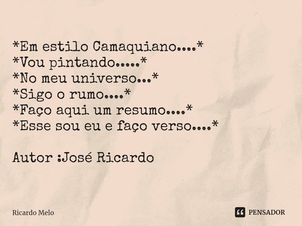 ⁠*Em estilo Camaquiano....*
*Vou pintando.....* *No meu universo...*
*Sigo o rumo....*
*Faço aqui um resumo....*
*Esse sou eu e faço verso....* Autor :José Rica... Frase de Ricardo Melo.