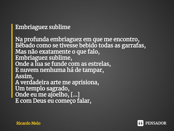 ⁠Embriaguez sublime Na profunda embriaguez em que me encontro,
Bêbado como se tivesse bebido todas as garrafas,
Mas não exatamente o que falo,
Embriaguez sublim... Frase de Ricardo Melo.