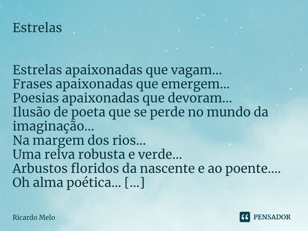 Estrelas Estrelas apaixonadas que vagam...
Frases apaixonadas que emergem...
Poesias apaixonadas que devoram...
Ilusão de poeta que se perde no mundo da imagina... Frase de Ricardo Melo.