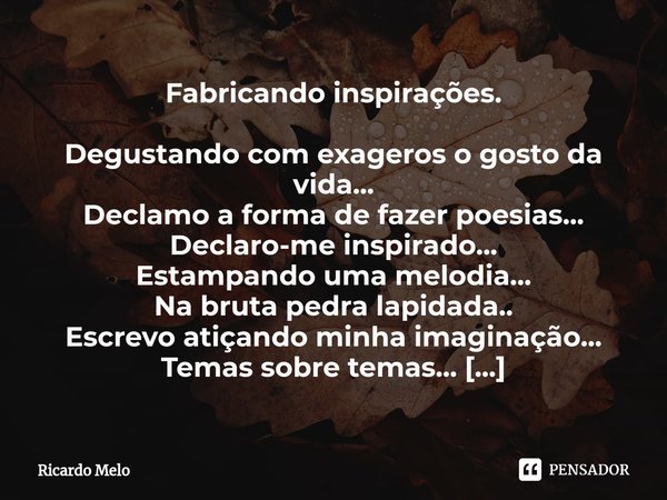 ⁠Fabricando inspirações. Degustando com exageros o gosto da vida...
Declamo a forma de fazer poesias...
Declaro-me inspirado...
Estampando uma melodia...
Na bru... Frase de Ricardo Melo.