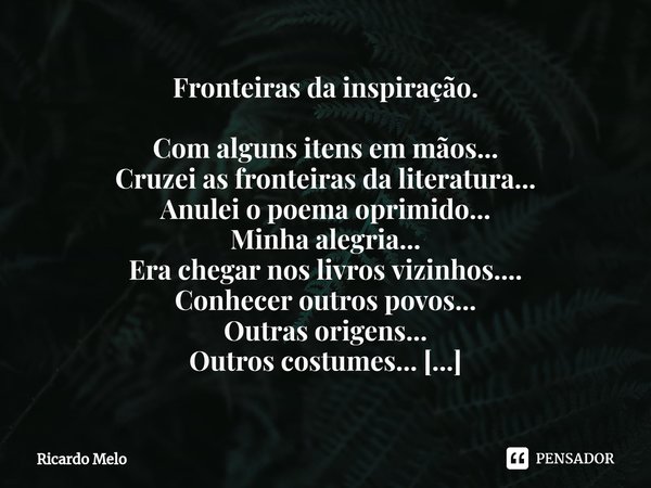 ⁠Fronteiras da inspiração. Com alguns itens em mãos...
Cruzei as fronteiras da literatura...
Anulei o poema oprimido...
Minha alegria...
Era chegar nos livros v... Frase de Ricardo Melo.