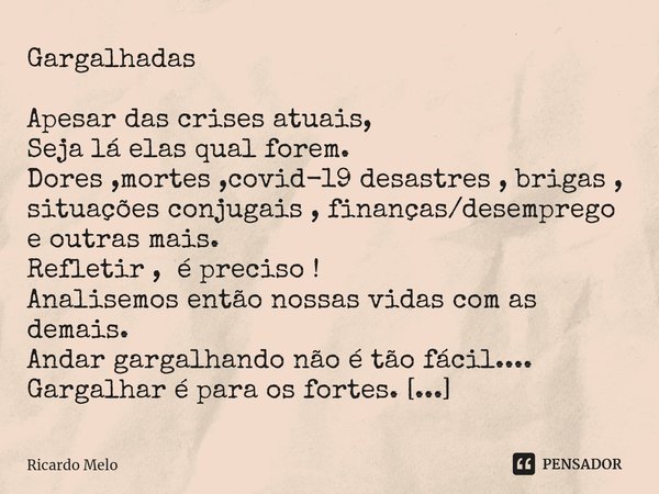 ⁠Gargalhadas Apesar das crises atuais,
Seja lá elas qual forem.
Dores ,mortes ,covid-19 desastres , brigas , situações conjugais , finanças/desemprego e outras ... Frase de Ricardo Melo.