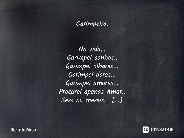 Garimpeiro. ⁠Na vida...
Garimpei sonhos..
Garimpei olhares...
Garimpei dores...
Garimpei amores...
Procurei apenas Amar..
Sem ao menos...
Sentir um pingo de dor... Frase de Ricardo Melo.