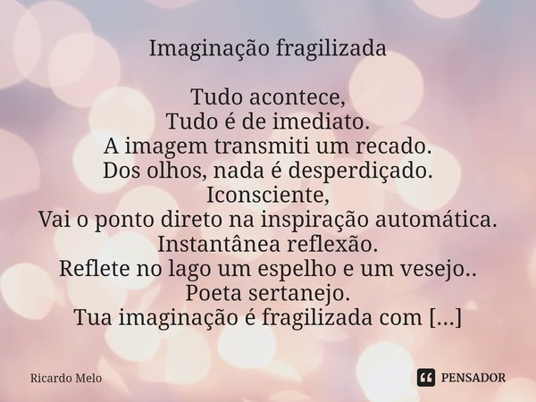 ⁠Imaginação fragilizada Tudo acontece,
Tudo é de imediato.
A imagem transmiti um recado.
Dos olhos, nada é desperdiçado.
Iconsciente,
Vai o ponto direto na insp... Frase de Ricardo Melo.