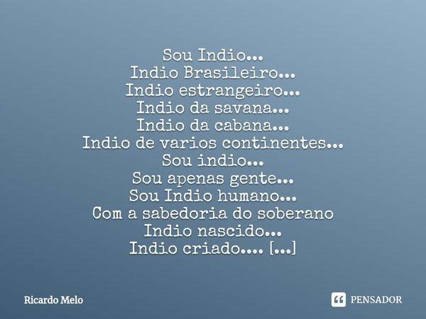 ⁠Indio. Sou Indio...
Indio Brasileiro...
Indio estrangeiro...
Indio da savana...
Indio da cabana...
Indio de varios continentes...
Sou indio...
Sou apenas gente... Frase de Ricardo Melo.