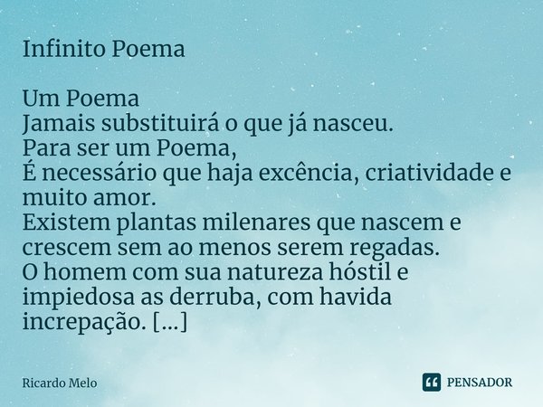 ⁠Infinito Poema Um Poema
Jamais substituirá o que já nasceu.
Para ser um Poema,
É necessário que haja excência, criatividade e muito amor.
Existem plantas milen... Frase de Ricardo Melo.