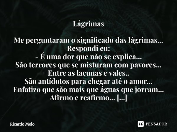 ⁠Lágrimas Me perguntaram o significado das lágrimas...
Respondi eu:
- É uma dor que não se explica...
São terrores que se misturam com pavores...
Entre as lacun... Frase de Ricardo Melo.