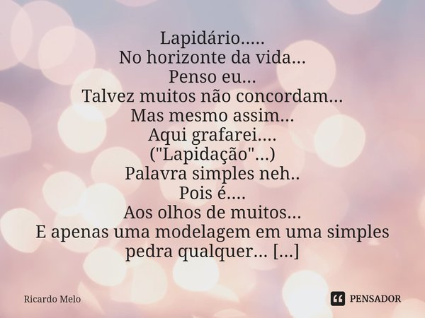 ⁠Lapidário..... No horizonte da vida...
Penso eu...
Talvez muitos não concordam...
Mas mesmo assim...
Aqui grafarei.... ("Lapidação"...) Palavra simpl... Frase de Ricardo Melo.