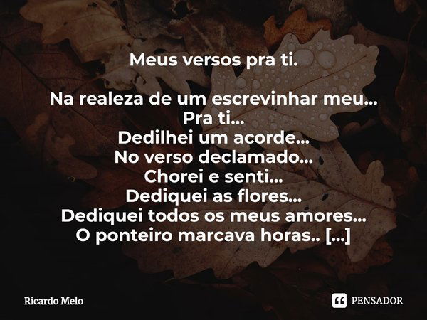 ⁠Meus versos pra ti. Na realeza de um escrevinhar meu...
Pra ti...
Dedilhei um acorde...
No verso declamado...
Chorei e senti...
Dediquei as flores...
Dediquei ... Frase de Ricardo Melo.