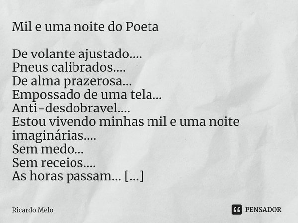 Mil e uma noite do Poeta De volante ajustado....
Pneus calibrados....
De alma prazerosa...
Empossado de uma tela...
Anti-desdobravel....
Estou vivendo minhas m... Frase de Ricardo Melo.