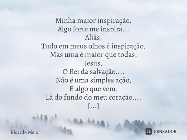 ⁠Minha maior inspiração. Algo forte me inspira...
Aliás,
Tudo em meus olhos é inspiração,
Mas uma é maior que todas,
Jesus,
O Rei da salvação....
Não é uma simp... Frase de Ricardo Melo.