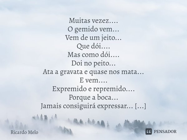 Muitas vezez....
O gemido vem...
Vem de um jeito...
Que dói....
Mas como dói....
Doi no peito...
Ata a gravata e quase nos mata...
E vem....
Expremido e reprem... Frase de Ricardo Melo.