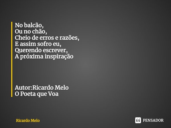 ⁠No balcão,
Ou no chão,
Cheio de erros e razões,
E assim sofro eu,
Querendo escrever,
A próxima inspiração Autor: Ricardo Melo
O Poeta que Voa... Frase de Ricardo Melo.