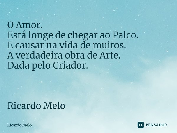 ⁠O Amor.
Está longe de chegar ao Palco.
E causar na vida de muitos.
A verdadeira obra de Arte.
Dada pelo Criador. Ricardo Melo... Frase de Ricardo Melo.