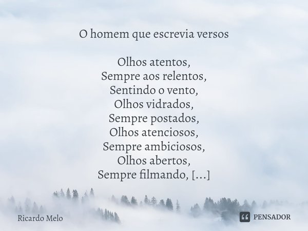 ⁠O homem que escrevia versos Olhos atentos,
Sempre aos relentos,
Sentindo o vento,
Olhos vidrados,
Sempre postados,
Olhos atenciosos,
Sempre ambiciosos,
Olhos a... Frase de Ricardo Melo.