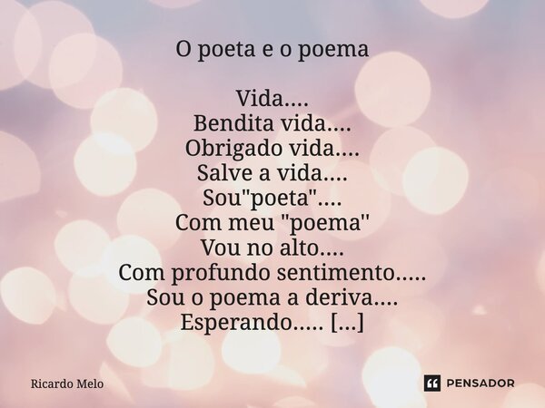 ⁠O poeta e o poema Vida.... Bendita vida.... Obrigado vida.... Salve a vida.... Sou "poeta".... Com meu "poema'' Vou no alto.... Com profundo sen... Frase de Ricardo Melo.