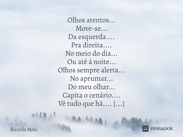 ⁠Olhos atentos...
Move-se...
Da esquerda....
Pra direita....
No meio do dia...
Ou até á noite...
Olhos sempre alerta...
No aprumar...
Do meu olhar...
Capita o c... Frase de Ricardo Melo.