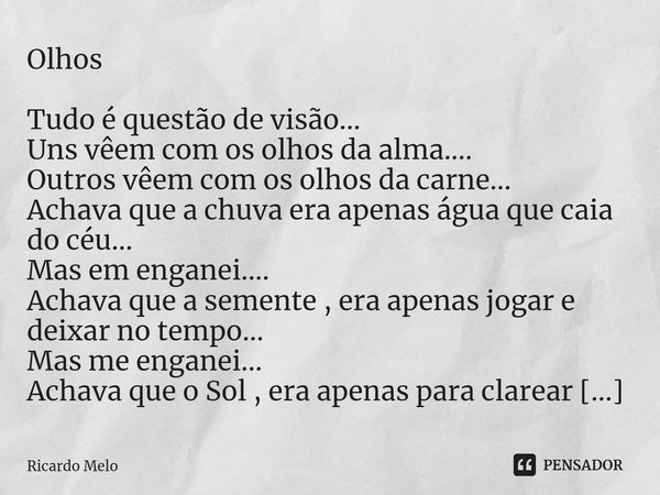 Olhos Tudo é questão de visão...
Uns vêem com os olhos da alma....
Outros vêem com os olhos da carne...
Achava que a chuva era apenas água que caia do céu...
M... Frase de Ricardo Melo.