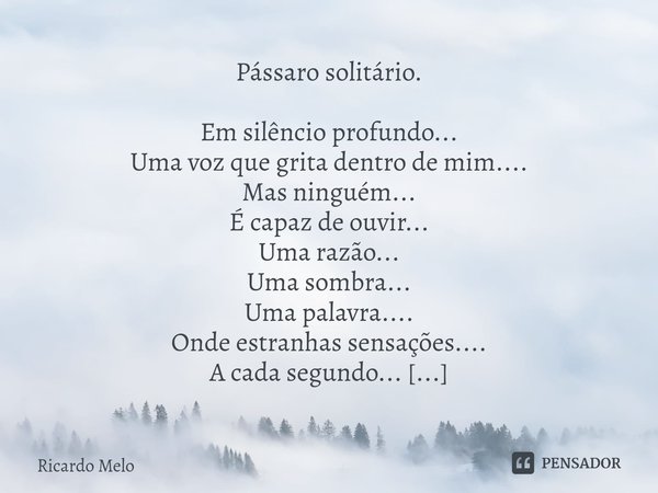 ⁠Pássaro solitário. Em silêncio profundo...
Uma voz que grita dentro de mim....
Mas ninguém...
É capaz de ouvir...
Uma razão...
Uma sombra...
Uma palavra....
On... Frase de Ricardo Melo.