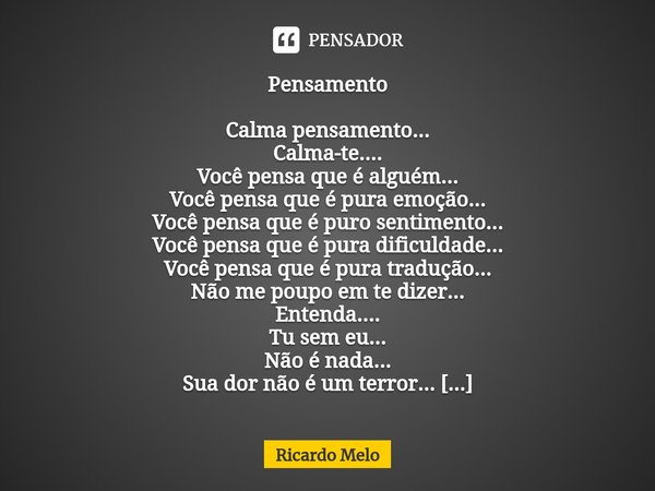 ⁠Pensamento Calma pensamento...
Calma-te....
Você pensa que é alguém...
Você pensa que é pura emoção...
Você pensa que é puro sentimento...
Você pensa que é pur... Frase de Ricardo Melo.