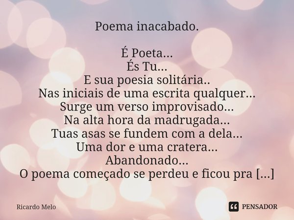 ⁠
Poema inacabado. É Poeta...
És Tu...
E sua poesia solitária..
Nas iniciais de uma escrita qualquer...
Surge um verso improvisado...
Na alta hora da madrugada.... Frase de Ricardo Melo.