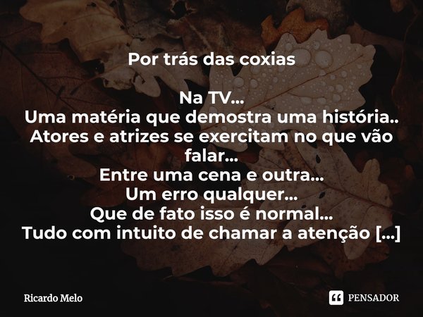 Por trás das coxias Na TV...
Uma matéria que demostra uma história..
Atores e atrizes se exercitam no que vão falar...
Entre uma cena e outra...
Um erro qualqu... Frase de Ricardo Melo.