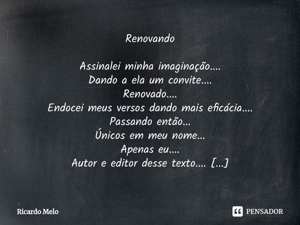 ⁠Renovando Assinalei minha imaginação....
Dando a ela um convite....
Renovado....
Endocei meus versos dando mais eficácia....
Passando então...
Únicos em meu no... Frase de Ricardo Melo.