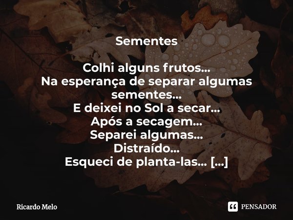 ⁠
Sementes Colhi alguns frutos...
Na esperança de separar algumas sementes...
E deixei no Sol a secar...
Após a secagem...
Separei algumas...
Distraído...
Esque... Frase de Ricardo Melo.