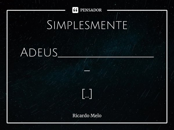 ⁠ Simplesmente Adeus__________________ ___ Grampearam seu telefone Teus segredos eu descobri. Cheguei a não acreditar o que ____ouvi. Tive fraturas enormes Tent... Frase de Ricardo Melo.