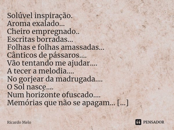 ⁠Solúvel inspiração. Aroma exalado...
Cheiro empregnado..
Escritas borradas...
Folhas e folhas amassadas...
Cânticos de pássaros....
Vão tentando me ajudar....
... Frase de Ricardo Melo.