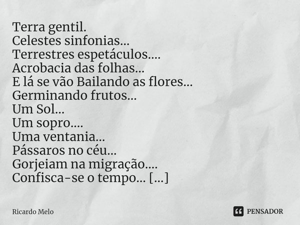 ⁠Terra gentil. Celestes sinfonias...
Terrestres espetáculos....
Acrobacia das folhas...
E lá se vão Bailando as flores...
Germinando frutos...
Um Sol...
Um sopr... Frase de Ricardo Melo.