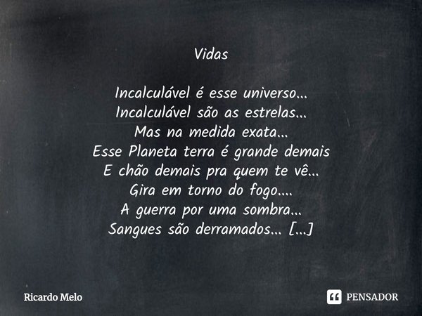 ⁠Vidas Incalculável é esse universo...
Incalculável são as estrelas...
Mas na medida exata...
Esse Planeta terra é grande demais
E chão demais pra quem te vê...... Frase de Ricardo Melo.