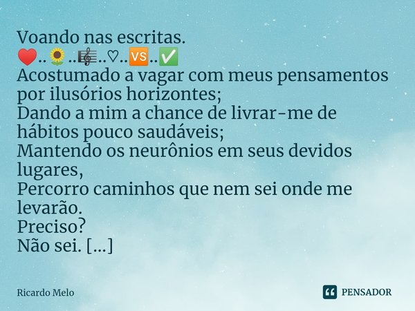 Voando nas escritas.
♥..🌻..🎼..♡..🆚..✅ Acostumado a vagar com meus pensamentos por ilusórios horizontes;
Dando a mim a chance de livrar-me de hábitos pouco saud... Frase de Ricardo Melo.