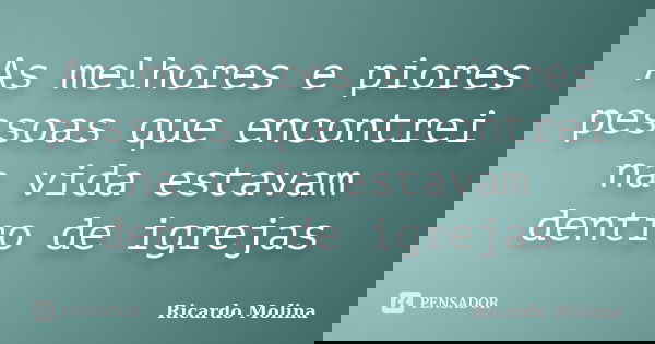 As melhores e piores pessoas que encontrei na vida estavam dentro de igrejas... Frase de Ricardo Molina.