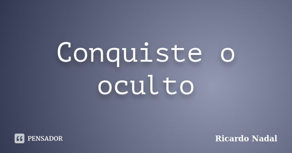 Conquiste o oculto... Frase de Ricardo Nadal.