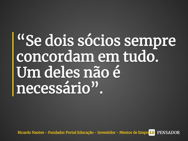 ⁠“Se dois sócios sempre concordam em tudo. Um deles não é necessário”.... Frase de Ricardo Nantes - Fundador Portal Educação - Investidor - Mentor de Empresas.
