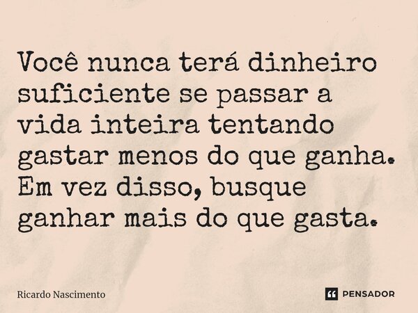 Você nunca terá dinheiro suficiente se passar a vida inteira tentando gastar menos do que ganha. Em vez disso, busque ganhar mais do que gasta.... Frase de ricardo nascimento.