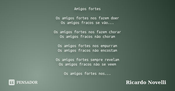 Amigos fortes Os amigos fortes nos fazem doer Os amigos fracos se vão... Os amigos fortes nos fazem chorar Os amigos fracos não choram Os amigos fortes nos empu... Frase de Ricardo Novelli.