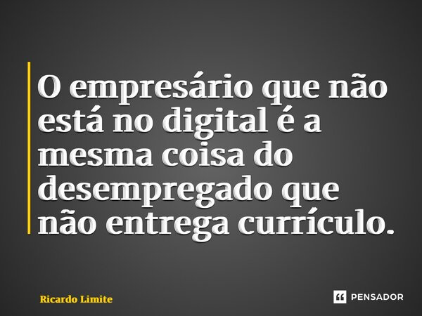 ⁠O empresário que não está no digital é a mesma coisa do desempregado que não entrega currículo.... Frase de Ricardo.
