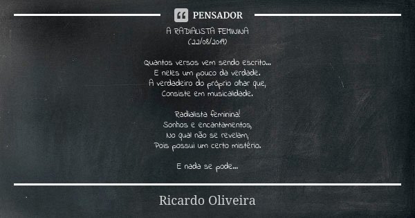 A RADIALISTA FEMININA (22/08/2019) Quantos versos vem sendo escrito... E neles um pouco da verdade. A verdadeiro do próprio olhar que, Consiste em musicalidade.... Frase de Ricardo Oliveira.