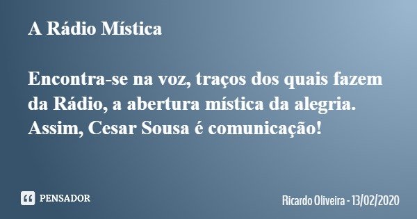 A Rádio Mística Encontra-se na voz, traços dos quais fazem da Rádio, a abertura mística da alegria. Assim, Cesar Sousa é comunicação!... Frase de Ricardo Oliveira - 13022020.